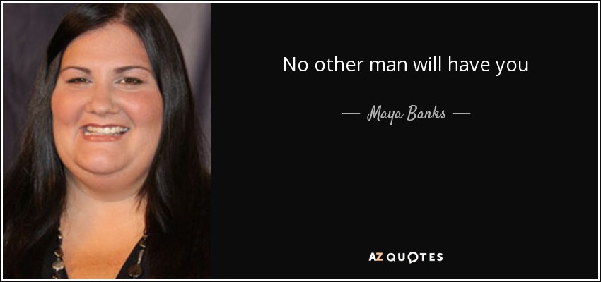 No other man will have you - Maya Banks