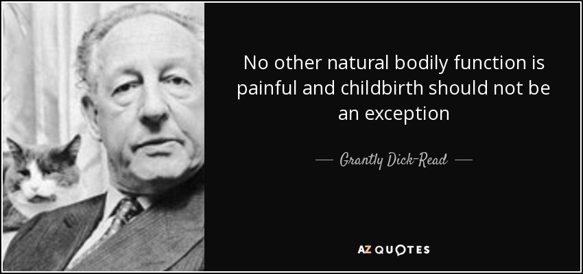No other natural bodily function is painful and childbirth should not be an exception - Grantly Dick-Read
