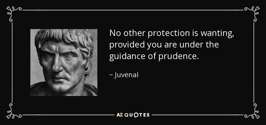 No other protection is wanting, provided you are under the guidance of prudence. - Juvenal