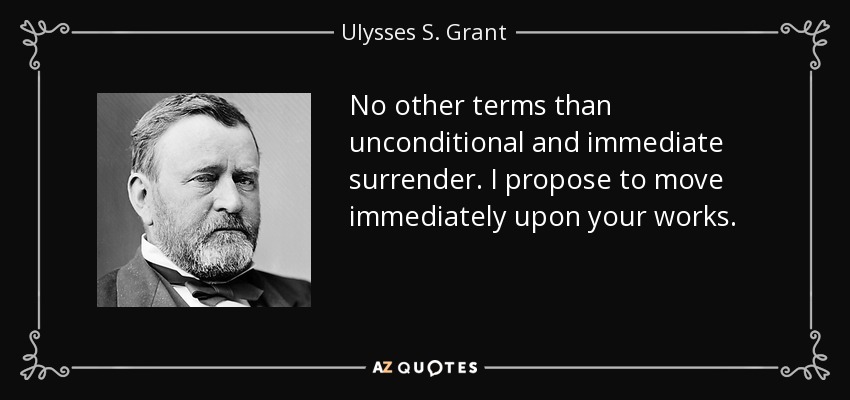 No other terms than unconditional and immediate surrender. I propose to move immediately upon your works. - Ulysses S. Grant