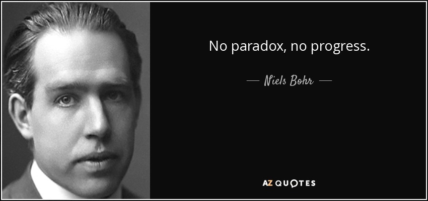 No paradox, no progress. - Niels Bohr