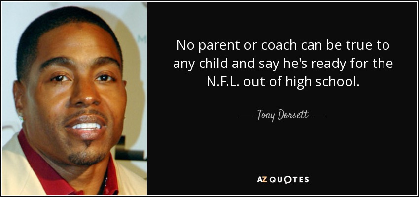 No parent or coach can be true to any child and say he's ready for the N.F.L. out of high school. - Tony Dorsett
