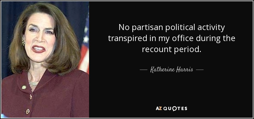 No partisan political activity transpired in my office during the recount period. - Katherine Harris