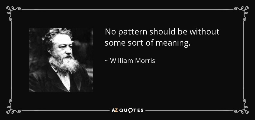 No pattern should be without some sort of meaning. - William Morris