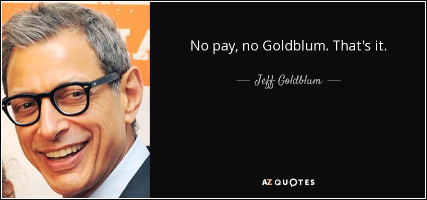 No pay, no Goldblum. That's it. - Jeff Goldblum
