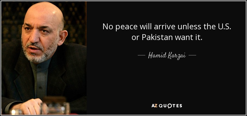 No peace will arrive unless the U.S. or Pakistan want it. - Hamid Karzai