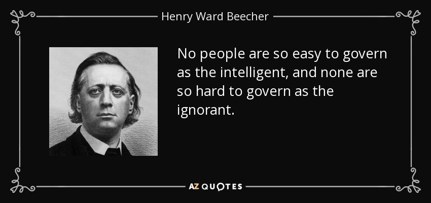 No people are so easy to govern as the intelligent, and none are so hard to govern as the ignorant. - Henry Ward Beecher