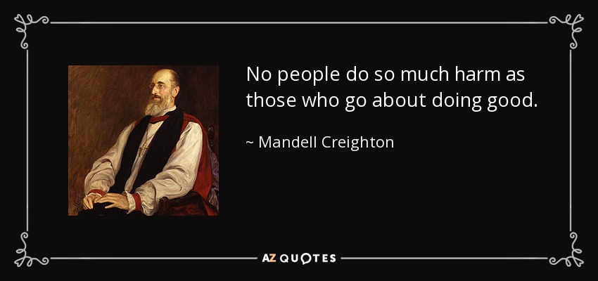 No people do so much harm as those who go about doing good. - Mandell Creighton