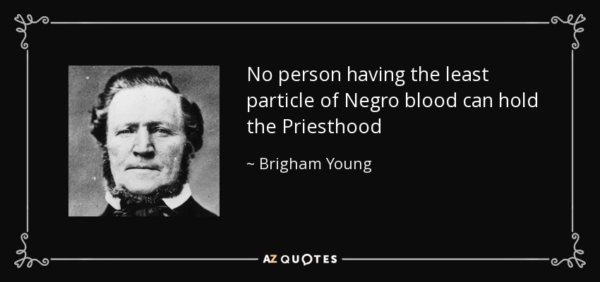 No person having the least particle of Negro blood can hold the Priesthood - Brigham Young