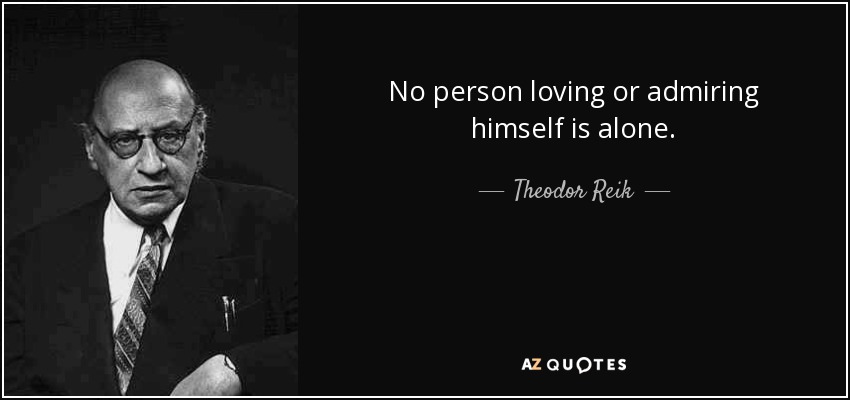 No person loving or admiring himself is alone. - Theodor Reik