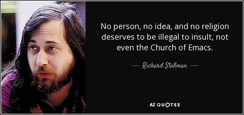 No person, no idea, and no religion deserves to be illegal to insult, not even the Church of Emacs. - Richard Stallman