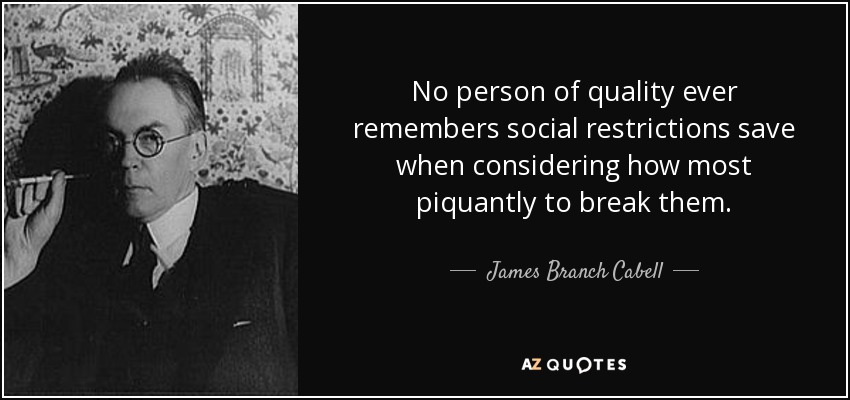 No person of quality ever remembers social restrictions save when considering how most piquantly to break them. - James Branch Cabell