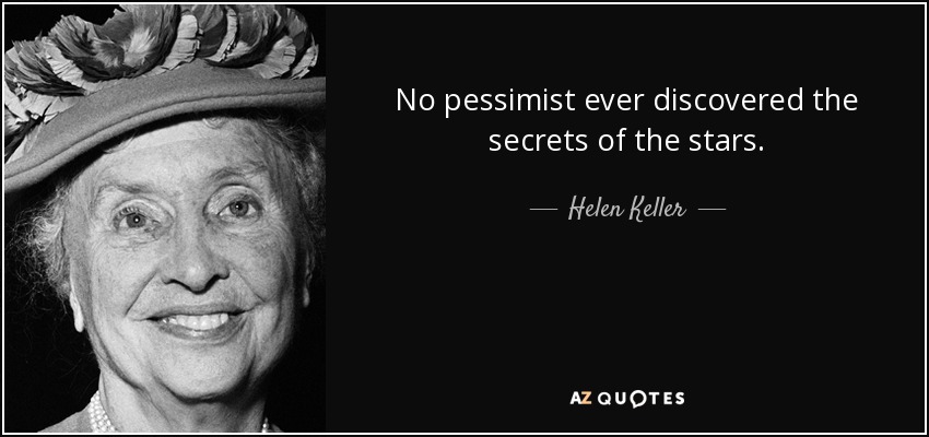 No pessimist ever discovered the secrets of the stars. - Helen Keller