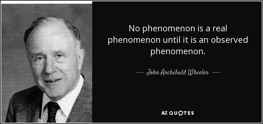 No phenomenon is a real phenomenon until it is an observed phenomenon. - John Archibald Wheeler