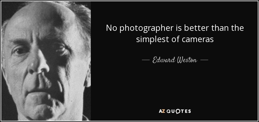No photographer is better than the simplest of cameras - Edward Weston