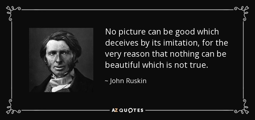 No picture can be good which deceives by its imitation, for the very reason that nothing can be beautiful which is not true. - John Ruskin
