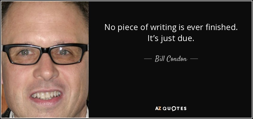 No piece of writing is ever finished. It’s just due. - Bill Condon