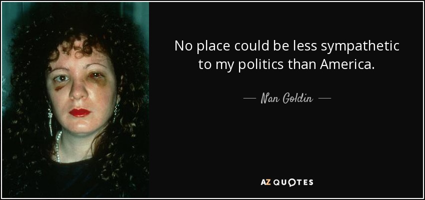 No place could be less sympathetic to my politics than America. - Nan Goldin