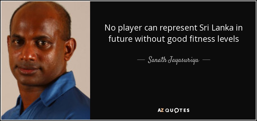 No player can represent Sri Lanka in future without good fitness levels - Sanath Jayasuriya