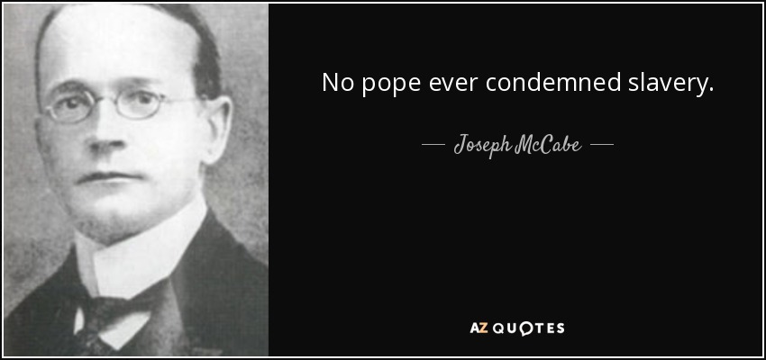 No pope ever condemned slavery. - Joseph McCabe