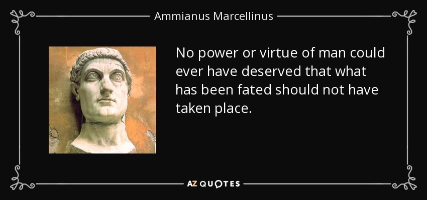 No power or virtue of man could ever have deserved that what has been fated should not have taken place. - Ammianus Marcellinus