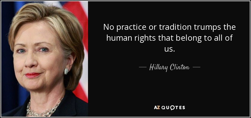 No practice or tradition trumps the human rights that belong to all of us. - Hillary Clinton