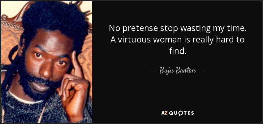No pretense stop wasting my time. A virtuous woman is really hard to find. - Buju Banton