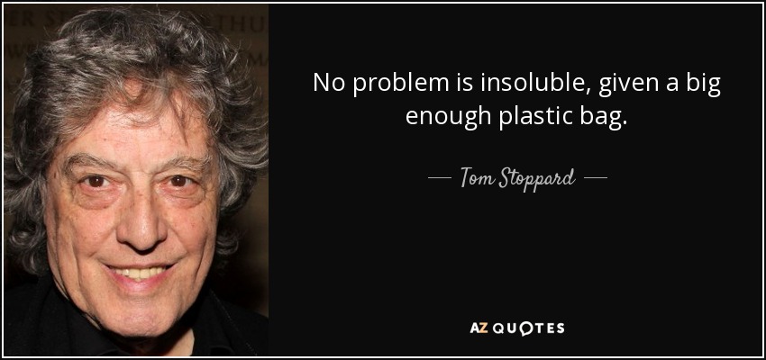 No problem is insoluble, given a big enough plastic bag. - Tom Stoppard