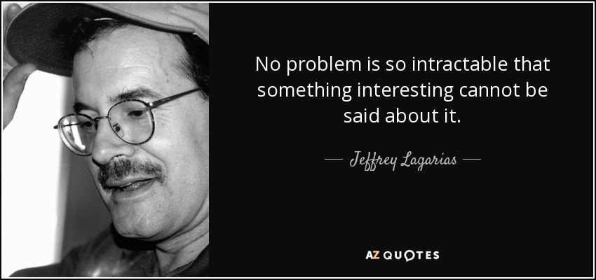 No problem is so intractable that something interesting cannot be said about it. - Jeffrey Lagarias