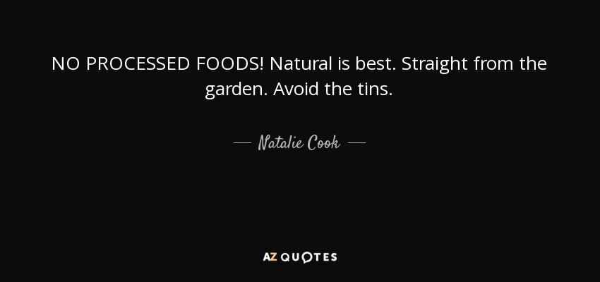 NO PROCESSED FOODS! Natural is best. Straight from the garden. Avoid the tins. - Natalie Cook