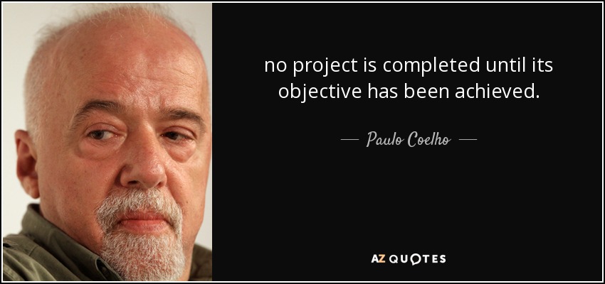 no project is completed until its objective has been achieved. - Paulo Coelho