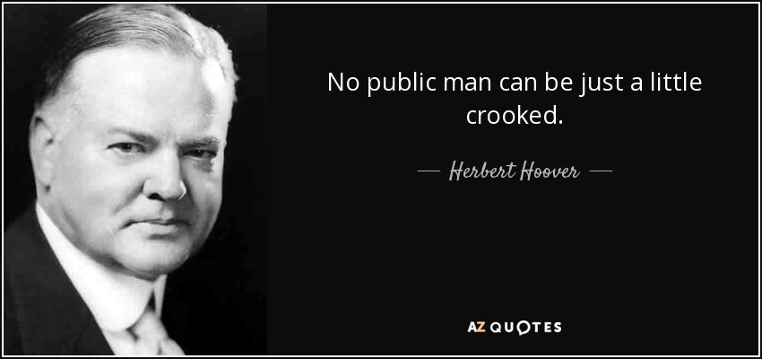 No public man can be just a little crooked. - Herbert Hoover