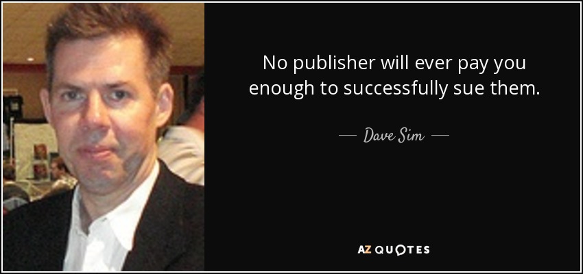 No publisher will ever pay you enough to successfully sue them. - Dave Sim