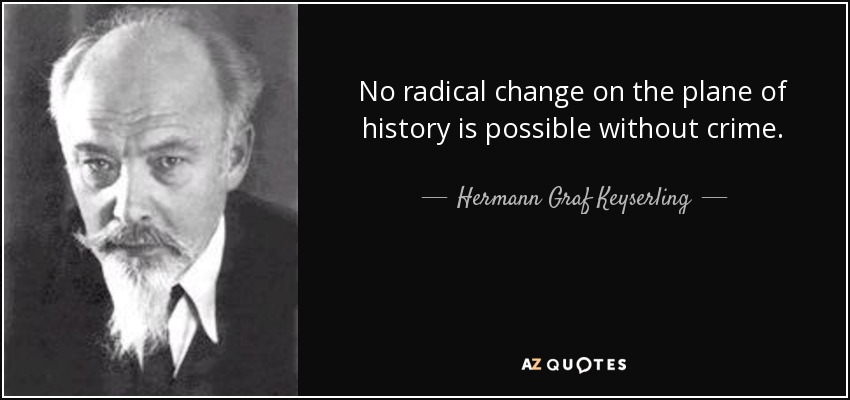 No radical change on the plane of history is possible without crime. - Hermann Graf Keyserling