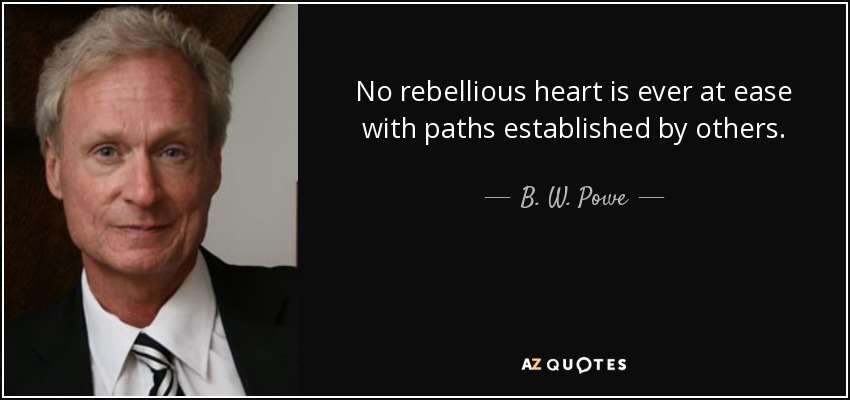 No rebellious heart is ever at ease with paths established by others. - B. W. Powe