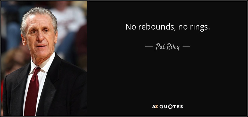 No rebounds, no rings. - Pat Riley