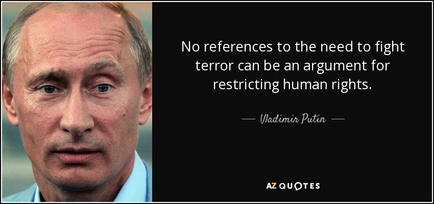 No references to the need to fight terror can be an argument for restricting human rights. - Vladimir Putin