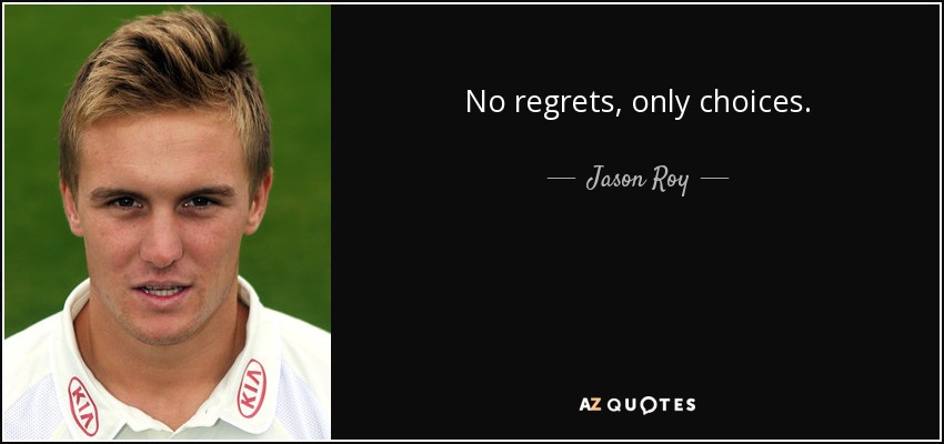 No regrets, only choices. - Jason Roy