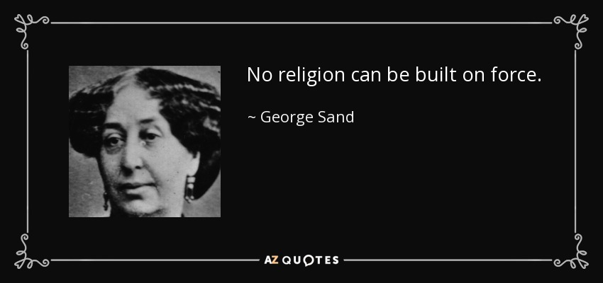 No religion can be built on force. - George Sand