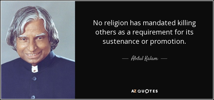 No religion has mandated killing others as a requirement for its sustenance or promotion. - Abdul Kalam
