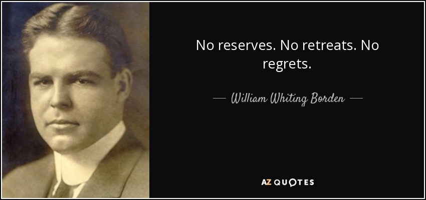 No reserves. No retreats. No regrets. - William Whiting Borden