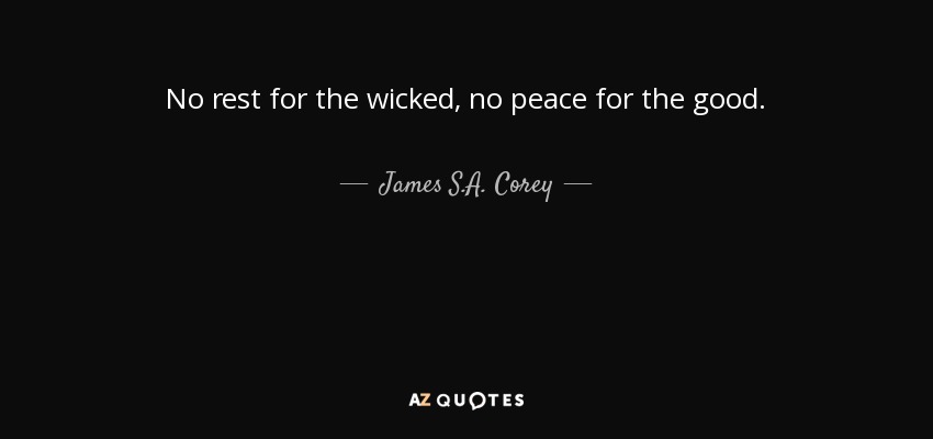 No rest for the wicked, no peace for the good. - James S.A. Corey