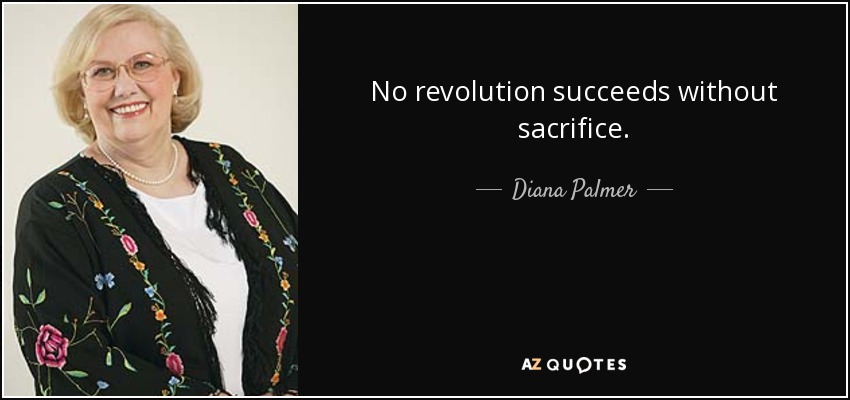 No revolution succeeds without sacrifice. - Diana Palmer