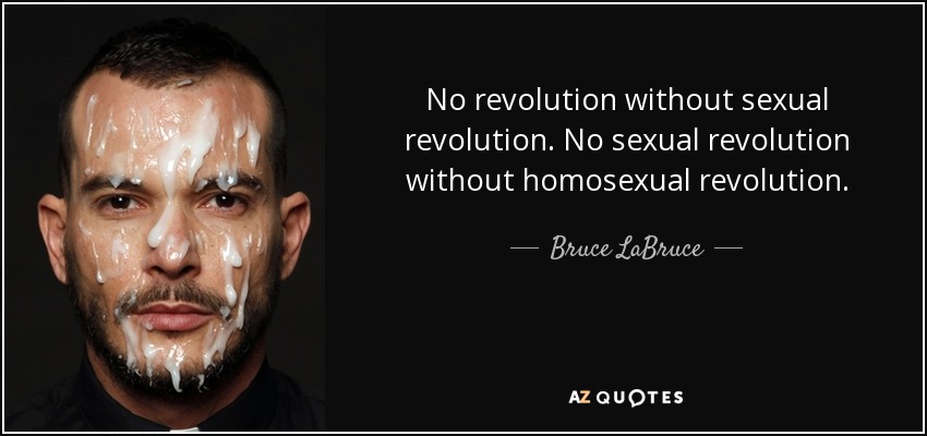 No revolution without sexual revolution. No sexual revolution without homosexual revolution. - Bruce LaBruce