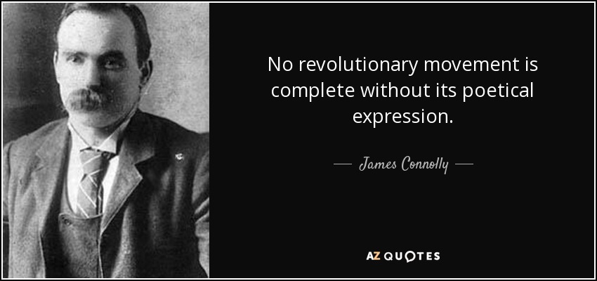 No revolutionary movement is complete without its poetical expression. - James Connolly