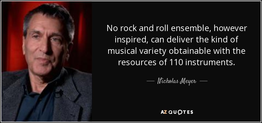 No rock and roll ensemble, however inspired, can deliver the kind of musical variety obtainable with the resources of 110 instruments. - Nicholas Meyer
