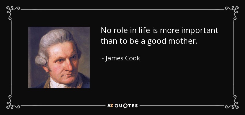 No role in life is more important than to be a good mother. - James Cook