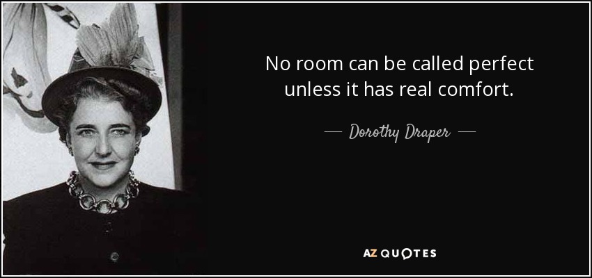 No room can be called perfect unless it has real comfort. - Dorothy Draper
