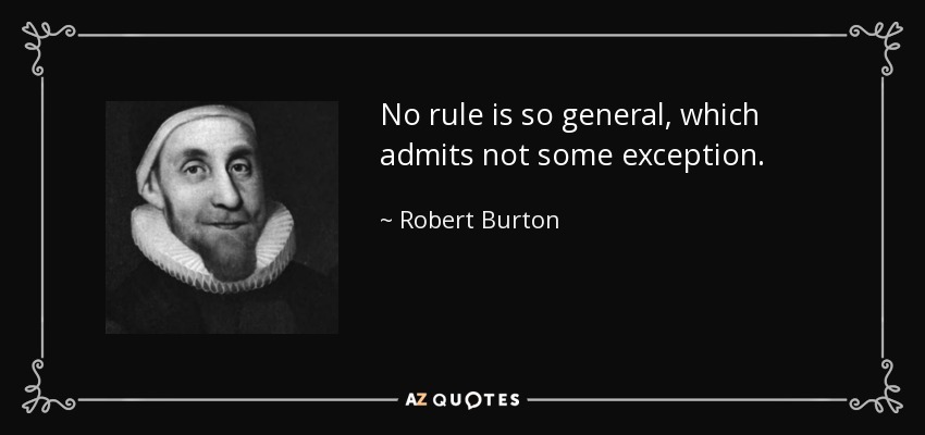 No rule is so general, which admits not some exception. - Robert Burton