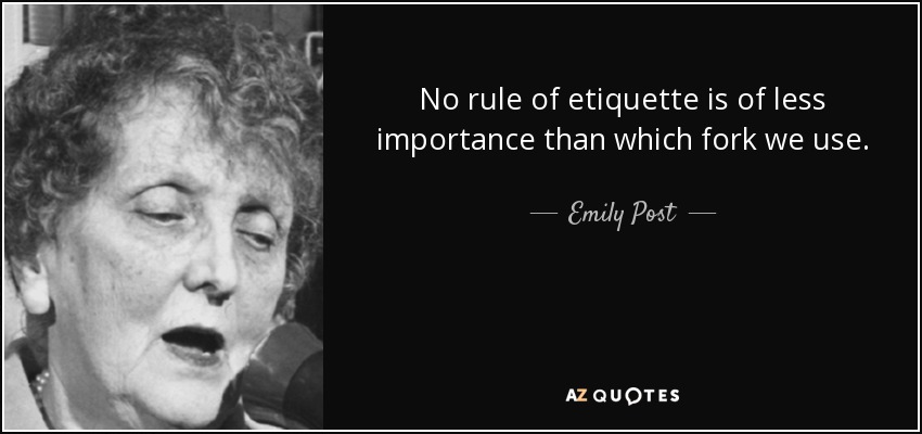 No rule of etiquette is of less importance than which fork we use. - Emily Post